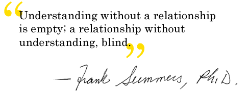 Understanding without a relationship is empty; a relationship without understanding, blind. - Frank Summers, Ph.D
